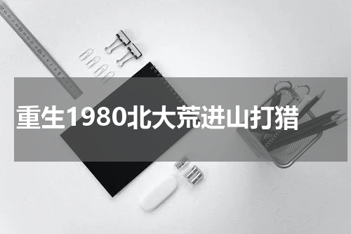重生1980北大荒进山打猎