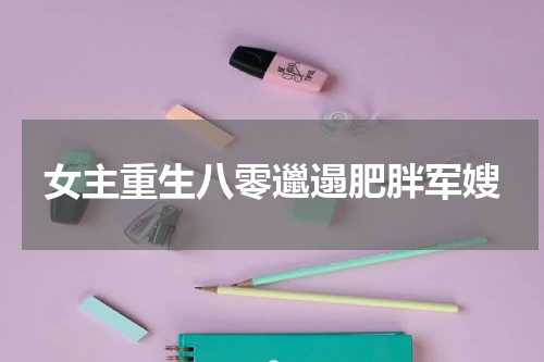 女主重生八零邋遢肥胖军嫂