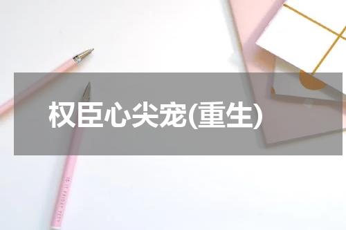 权臣心尖宠(重生)