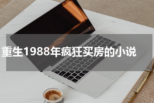 重生1988年疯狂买房的小说
