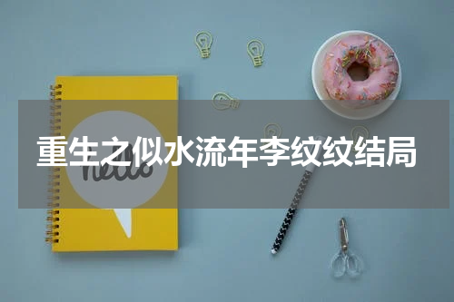 重生之似水流年李纹纹结局