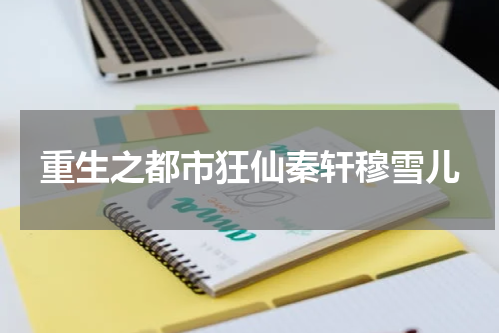 重生之都市狂仙秦轩穆雪儿