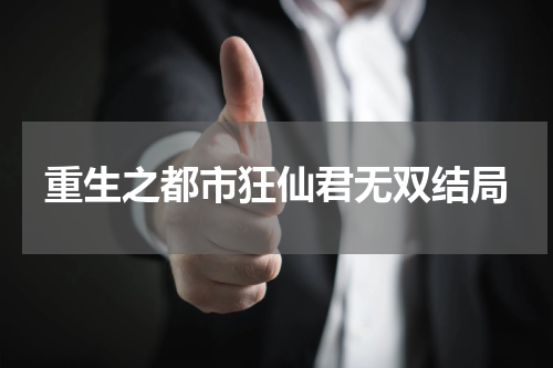重生之都市狂仙君无双结局
