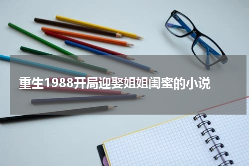 重生1988开局迎娶姐姐闺蜜的小说