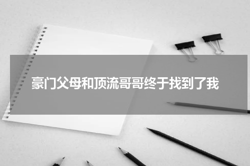 豪门父母和顶流哥哥终于找到了我