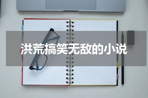 洪荒搞笑无敌的小说