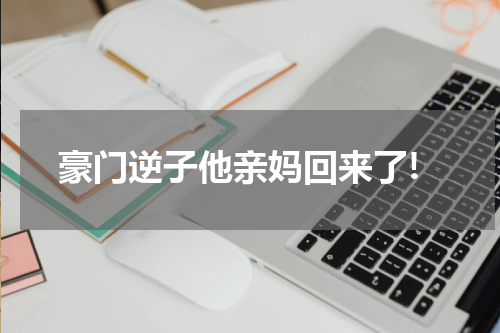 豪门逆子他亲妈回来了!