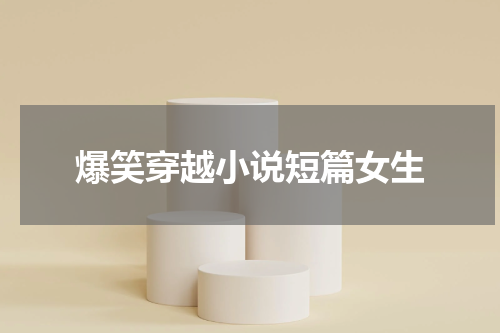 爆笑穿越小说短篇女生