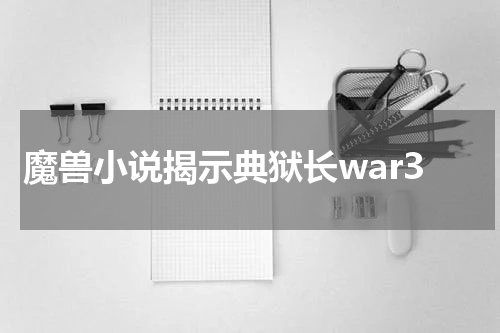 魔兽小说揭示典狱长war3