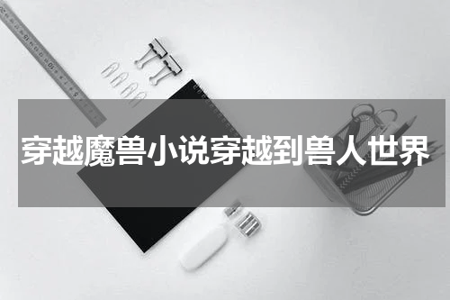 穿越魔兽小说穿越到兽人世界