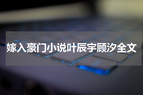 嫁入豪门小说叶辰宇顾汐全文