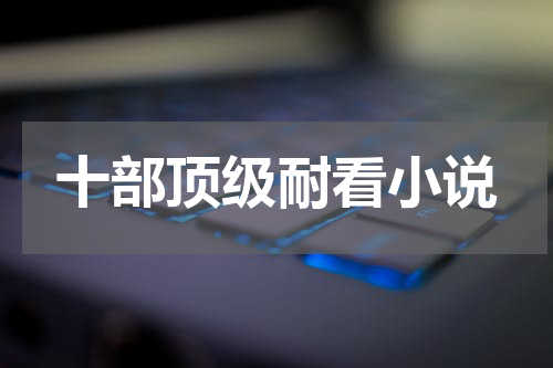 十部顶级耐看小说