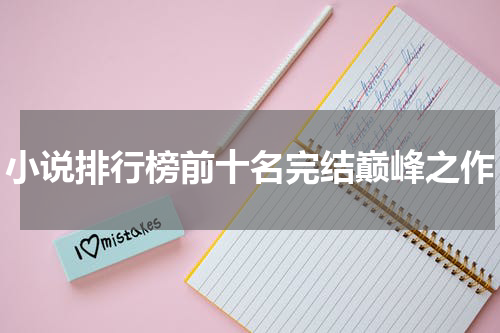 小说排行榜前十名完结巅峰之作