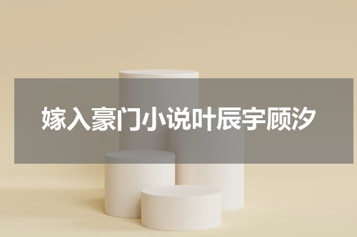 嫁入豪门小说叶辰宇顾汐