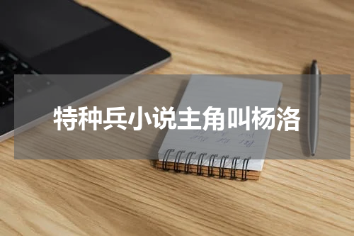 特种兵小说主角叫杨洛