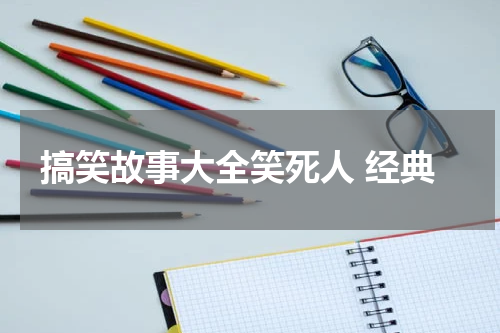 搞笑故事大全笑死人 经典
