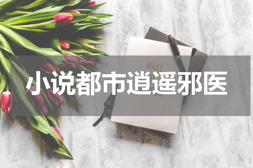小说都市逍遥邪医