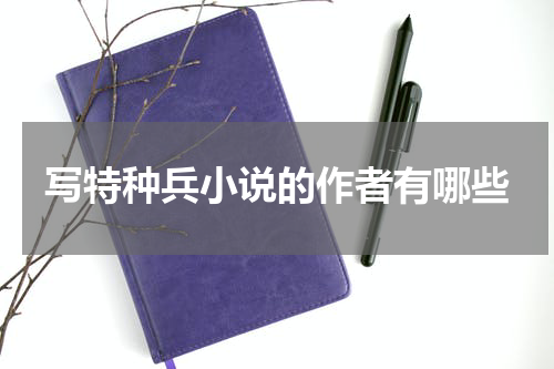 写特种兵小说的作者有哪些