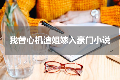 我替心机渣姐嫁入豪门小说