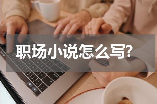 职场小说怎么写?