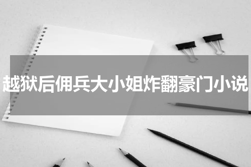 越狱后佣兵大小姐炸翻豪门小说