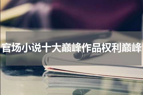 官场小说十大巅峰作品权利巅峰