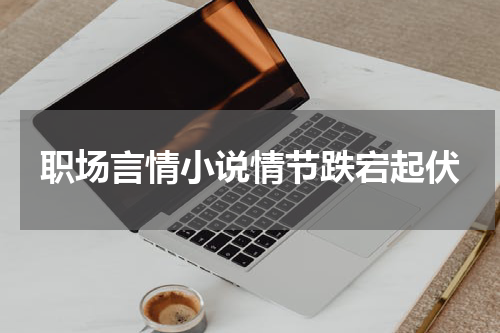 职场言情小说情节跌宕起伏