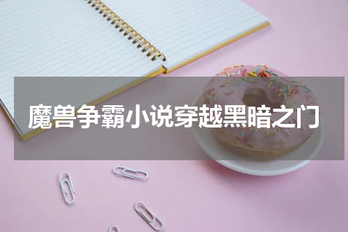 魔兽争霸小说穿越黑暗之门