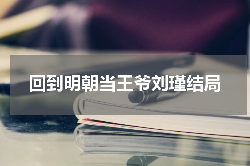 回到明朝当王爷刘瑾结局