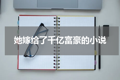 她嫁给了千亿富豪的小说