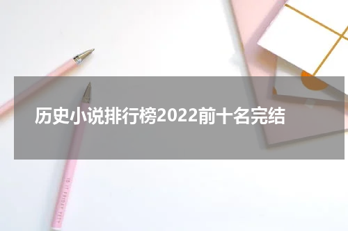 历史小说排行榜2022前十名完结