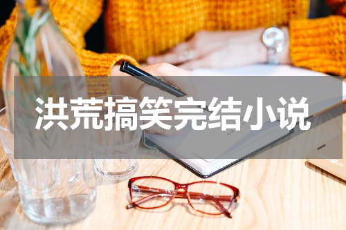 洪荒搞笑完结小说