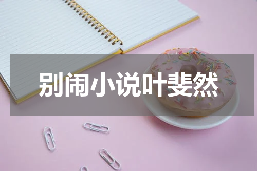 别闹小说叶斐然