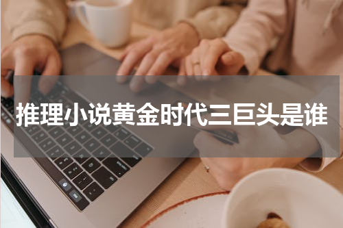 推理小说黄金时代三巨头是谁
