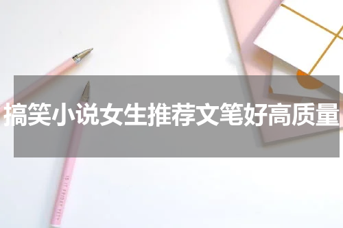 搞笑小说女生推荐文笔好高质量