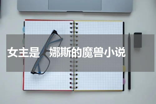 女主是   娜斯的魔兽小说
