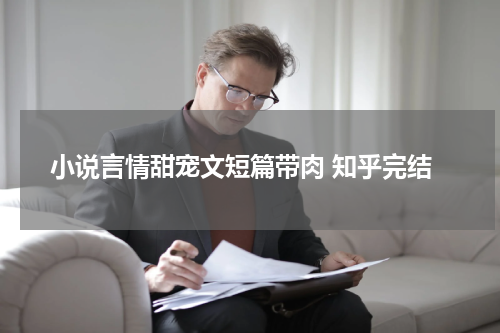小说言情甜宠文短篇带肉 知乎完结