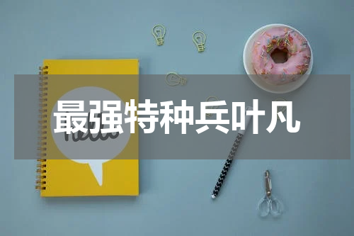 最强特种兵叶凡