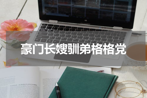 豪门长嫂驯弟格格党