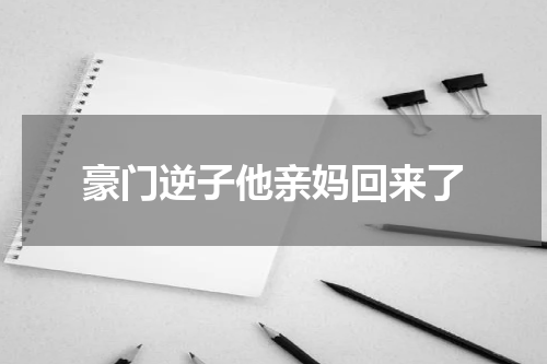 豪门逆子他亲妈回来了