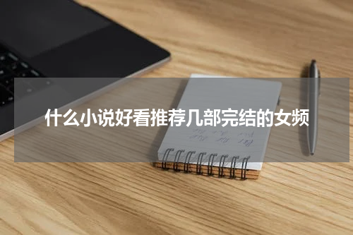 什么小说好看推荐几部完结的女频