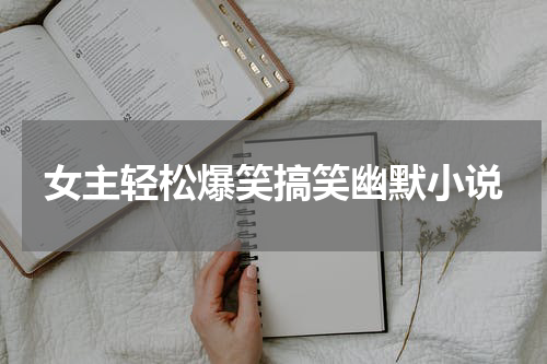 女主轻松爆笑搞笑幽默小说