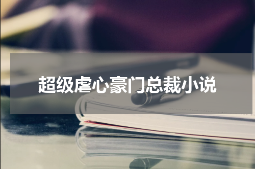 超级虐心豪门总裁小说