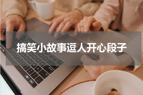 搞笑小故事逗人开心段子