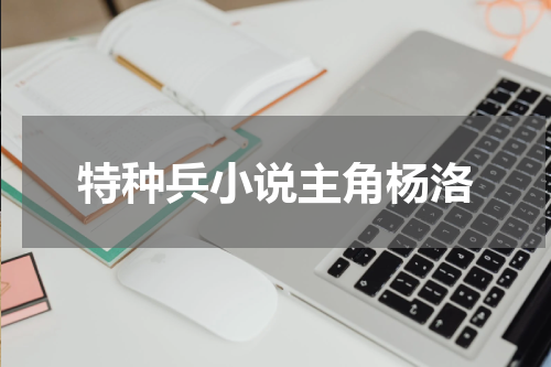 特种兵小说主角杨洛