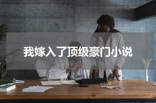 我嫁入了顶级豪门小说
