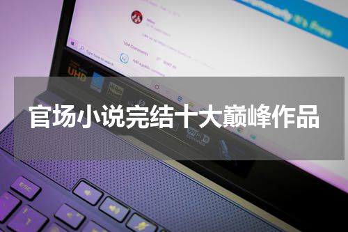 官场小说完结十大巅峰作品