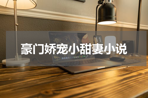 豪门娇宠小甜妻小说