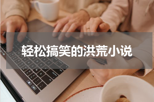 轻松搞笑的洪荒小说