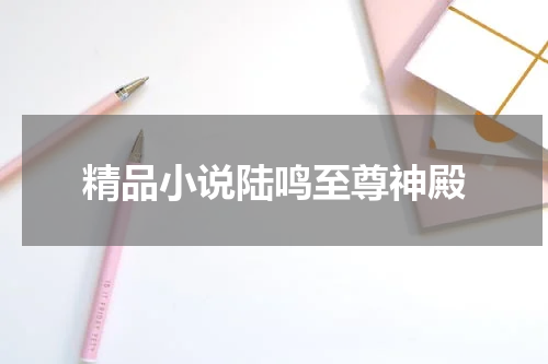 精品小说陆鸣至尊神殿